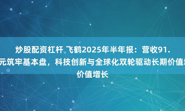 炒股配资杠杆 飞鹤2025年半年报：营收91.5亿元筑牢基本盘，科技创新与全球化双轮驱动长期价值增长