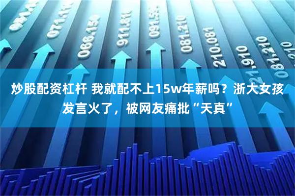 炒股配资杠杆 我就配不上15w年薪吗？浙大女孩发言火了，被网友痛批“天真”