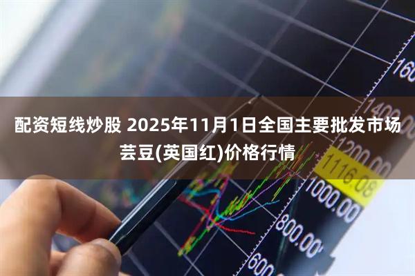 配资短线炒股 2025年11月1日全国主要批发市场芸豆(英国红)价格行情