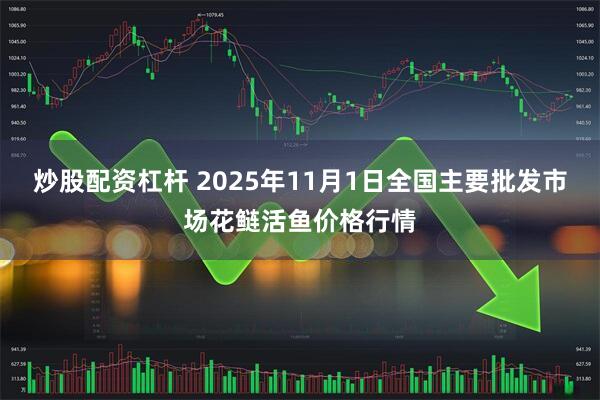 炒股配资杠杆 2025年11月1日全国主要批发市场花鲢活鱼价格行情