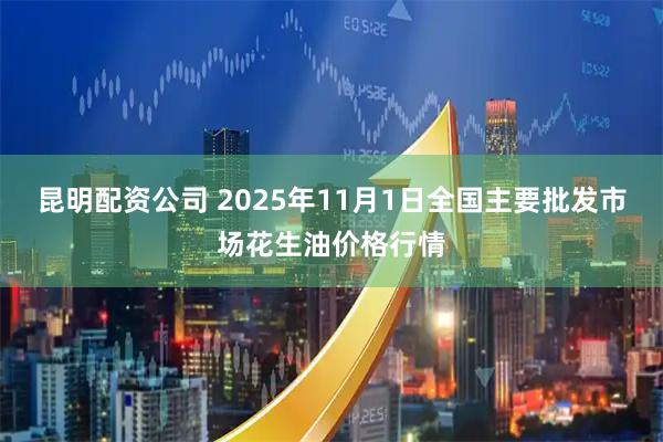 昆明配资公司 2025年11月1日全国主要批发市场花生油价格行情