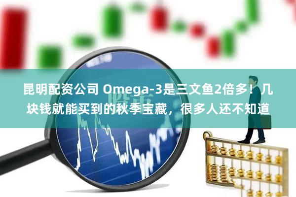 昆明配资公司 Omega-3是三文鱼2倍多！几块钱就能买到的秋季宝藏，很多人还不知道