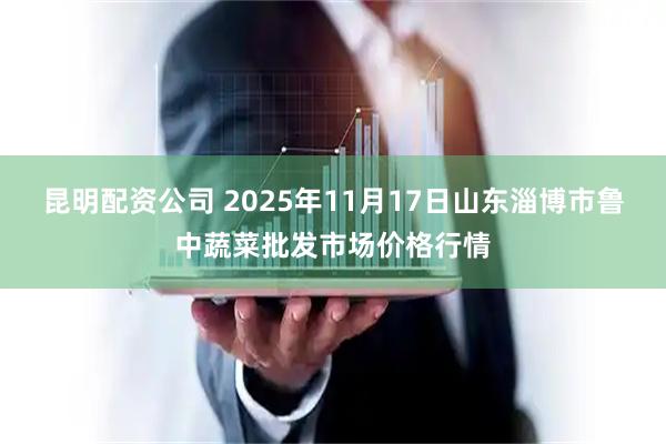昆明配资公司 2025年11月17日山东淄博市鲁中蔬菜批发市场价格行情