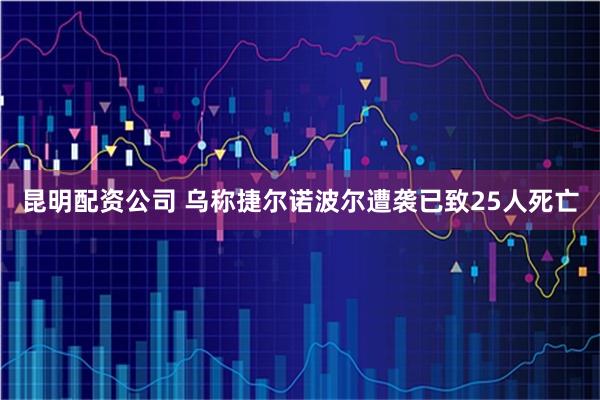 昆明配资公司 乌称捷尔诺波尔遭袭已致25人死亡