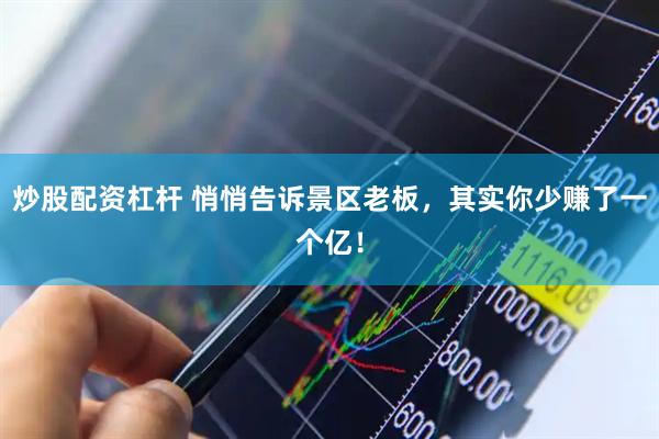 炒股配资杠杆 悄悄告诉景区老板，其实你少赚了一个亿！