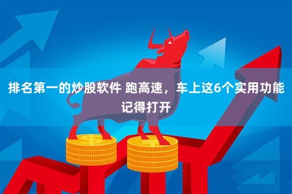 排名第一的炒股软件 跑高速，车上这6个实用功能记得打开