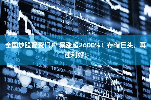 全国炒股配资门户 暴涨超2600%！存储巨头，再迎利好！