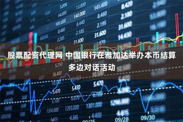 股票配资代理网 中国银行在雅加达举办本币结算多边对话活动
