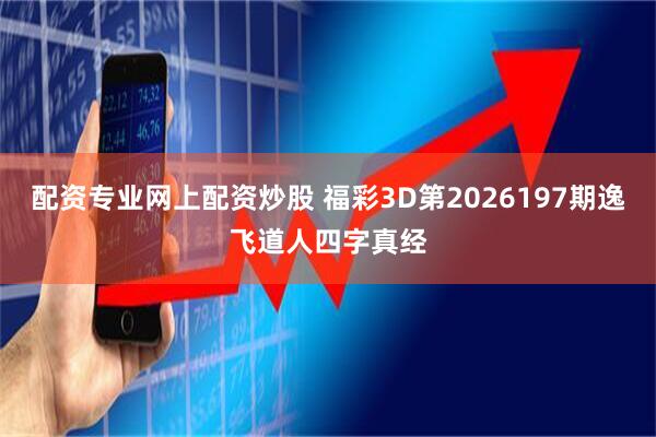 配资专业网上配资炒股 福彩3D第2026197期逸飞道人四字真经