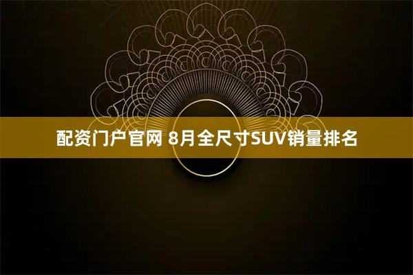 配资门户官网 8月全尺寸SUV销量排名
